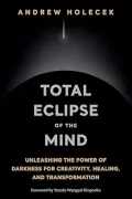 Total Eclipse of the Mind: Unleashing the Power of Darkness for Creativity, Healing, and Transformation
