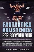 FANTASTICA CALISTENICA Per BODYBUILDING: CENTINAIA DI ESERCIZI ED ALLENAMENTI CON IL PESO DEL CORPO PER COSTRUIRE IL CORPO CHE HAI SEMPRE SOGNATO Di A (en Italiano)