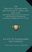 the practical husbandman and planter v1, april, may, and june: or observations on the ancient and modern husbandry, planting, gardening, etc. (1733) (en Inglés)