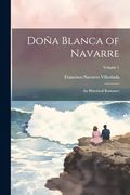 Doña Blanca of Navarre: An Historical Romance; Volume 1 (en Inglés)
