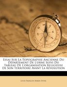 essai sur la topographie ancienne du d partement de l'orne suivi du tableau de l'organisation religieuse de son territoire avant la r volution (en Inglés)