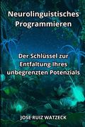 Neurolinguistisches Programmieren: Der Schlüssel zur Entfaltung Ihres unbegrenzten Potenzials (en Alemán)