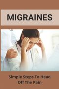 Migraines: Simple Steps To Head Off The Pain: Diet To Eliminate Migraines (en Inglés)