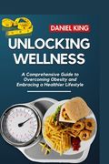 Unlocking Wellness: A Comprehensive Guide to Overcoming Obesity and Embracing a Healthier Lifestyle (en Inglés)