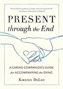 Present Through the End: A Caring Companion's Guide for Accompanying the Dying (en Inglés)