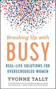 Breaking up With Busy: Real-Life Solutions for Overscheduled Women (en Inglés)