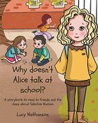 Why Doesn'T Alice Talk at School? A Storybook to Read to Friends and the Class About Selective Mutism