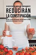 39 Recetas de Jugos que Rápidamente Reducirán la Constipación: Mejore su Digestión Rápida y Naturalmente Usando Ingredientes Deliciosos y Efectivos (in Spanish)