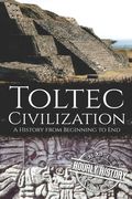 Toltec Civilization: A History from Beginning to End (en Inglés)
