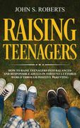 Raising Teenagers: How to Raise Teenagers Into Balanced and Responsible Adults in Today's Cluttered World Through Positive Parenting (en Inglés)