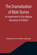 The Dramatization of Bible Stories An experiment in the religious education of children (en Inglés)