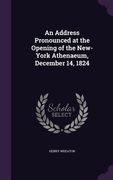 An Address Pronounced at the Opening of the New-York Athenaeum, December 14, 1824 (en Inglés)