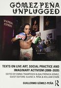 Gómez-Peña Unplugged: Texts on Live Art, Social Practice and Imaginary Activism (2008–2020) (en Inglés)