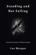 Standing and not Falling: A Sorcerous Primer in Thirteen Moons (en Inglés)