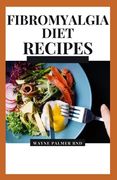 Fibromyalgia Diet Recipes: The Effective Guide On How To Treat Your Fibromyalgia And Chronic Issues With The Aid Of Meal And Diets (en Inglés)