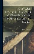 Facts and Figures in Favour of the Proposed Manchester Ship Canal (en Inglés)