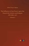 The Influence of sea Power Upon the French Revolution and Empire 1793-1812, vol i: Volume 1