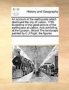 an  account of the earthquake which destroyed the city of lisbon, 1755: illustrative of the great picture of the earthquake at lisbon, now exhibiting