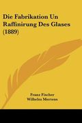 Die Fabrikation Un Raffinirung Des Glases (1889) (en Alemán)