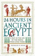 24 Hours in Ancient Egypt: A day in the Life of the People who Lived There (24 Hours in Ancient History) 