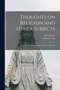 Thoughts on Religion and Other Subjects: a New Translation and a Memoir of His Life (en Inglés)