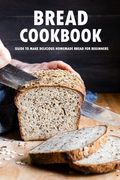 Bread Cookbook: Guide to Make Delicious Homemade Bread for Beginners: Bread Recipes (en Inglés)