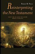 Reinterpreting the new Testament: Don't be so Sure you Know What it Means! (en Inglés)