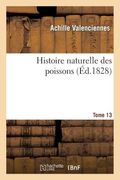 Histoire Naturelle Des Poissons. Tome 13 (en Francés)