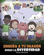 Enseña a tu Dragón Sobre la Diversidad: (Teach Your Dragon About Diversity) un Lindo Cuento Infantil Para Enseñar a los Niños Sobre la Diversidad y las Diferencias. (my Dragon Books Español)