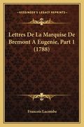Lettres De La Marquise De Bremont A Eugenie, Part 1 (1788) (en Francés)