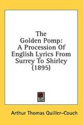 the golden pomp: a procession of english lyrics from surrey to shirley (1895) (en Inglés)