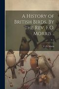 A History of British Birds. By the Rev. F. O. Morris. V. 1 (en Inglés)