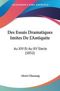 Des Essais Dramatiques Imites De L'Antiquite: Au XIV Et Au XV Siecle (1852) (en Francés)