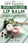 Lip Balm: Make Your Own Lip Balm With These 35 Quick & Easy Recipes! (2nd Edition) 