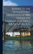 Report of the Hudson's Bay Expedition of 1886 Under the Command of Lieut. A.R. Gordon, R.N. [microform] (en Inglés)