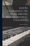 Joseph Guarnerius, His Work and His Master [Andreas Gisalberti] (en Inglés)