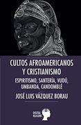 Cultos afroamericanos y cristianismo: Espiritismo, Santería, Vudú, Umbanda; Candomblé (Argumentos para el s. XXI)