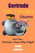 Gertrude The Chubby Unicorn Book Three: Gertrude's Donut Shop Delight (en Inglés)