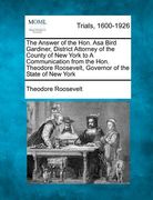 the answer of the hon. asa bird gardiner, district attorney of the county of new york to a communication from the hon. theodore roosevelt, governor of (en Inglés)