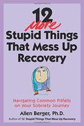 12 More Stupid Things That Mess Up Recovery: Navigating Common Pitfalls on Your Sobriety Journey