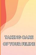 Taking Care of Your Feline: The Whole Guide From Kitten to Adult: An All-Inclusive Guide Covering Your Cat's Diet, Health, Temperament, Customs, t (en Inglés)
