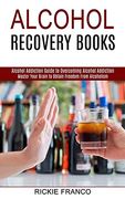 Alcohol Recovery Books: Master Your Brain to Obtain Freedom From Alcoholism (Alcohol Addiction Guide to Overcoming Alcohol Addiction) 