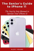 The Senior's Guide to iPhone 11: The Step by Step Manual to Operate Your iPhone 11 (en Inglés)