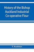 History of the Bishop Auckland Industrial Co-Operative Flour and Provision Society Ltd. From 1860 to 1910 (en Inglés)