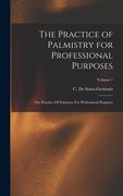 The Practice of Palmistry for Professional Purposes: The Practice Of Palmistry For Professional Purposes; Volume 1 (en Inglés)