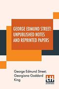 George Edmund Street: Unpublished Notes and Reprinted Papers: With an Essay (en Inglés)