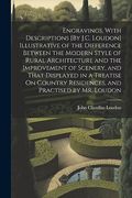 Engravings, With Descriptions [by J. C. Loudon] Illustrative of the Difference Between the Modern Style of Rural Architecture and the Improvement of. Residences, and Practised by mr. Loudon] (en Inglés)