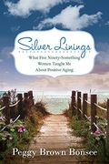 Silver Linings: What Five Ninety-Something Women Taught Me About Positive Aging (en Inglés)