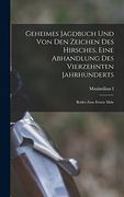 Geheimes Jagdbuch Und Von Den Zeichen Des Hirsches, Eine Abhandlung Des Vierzehnten Jahrhunderts: Beides Zum Ersten Male (en Alemán)