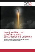 Juan José Nieto: Un Subalterno en la Construcción de Colombia: Negros y Fortalecimiento de las Bases Democráticas en Colombia (in Spanish)